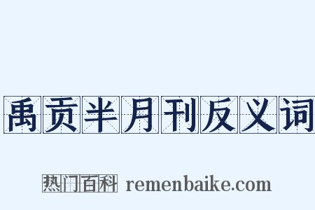 禹贡半月刊反义词是什么意思的图片